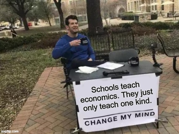 Change My Mind meme: Schools teach economics. They just only teach one kind.