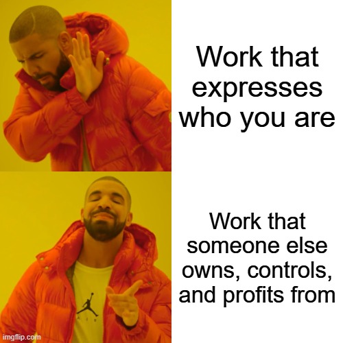 Drake meme: disapproves work that expresses who you are, approves work that someone else owns controls and profits from